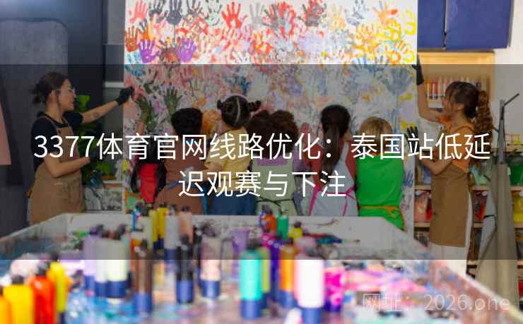 3377体育官网线路优化：泰国站低延迟观赛与下注