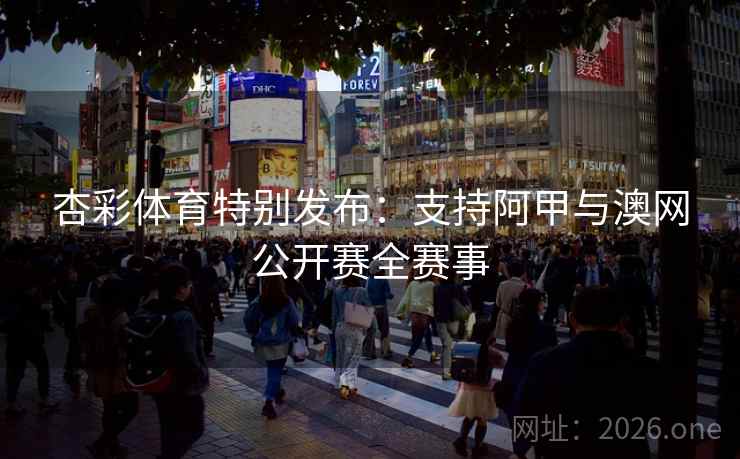 杏彩体育特别发布:支持阿甲与澳网公开赛全赛事 杏彩体育特别发布:支持阿甲与澳网公开赛全赛事