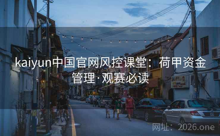 kaiyun中国官网风控课堂:荷甲资金管理·观赛必读