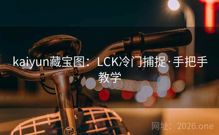 kaiyun藏宝图:LCK冷门捕捉·手把手教学