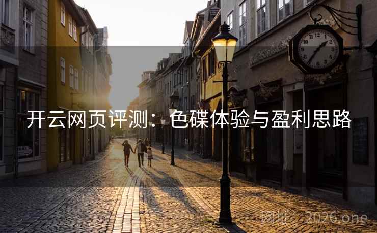 开云网页评测:色碟体验与盈利思路 开云网页评测:色碟体验与盈利思路
