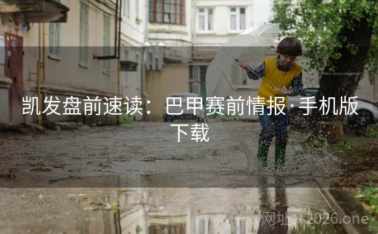 凯发盘前速读:巴甲赛前情报·手机版下载 凯发盘前速读:巴甲赛前情报·手机版下载