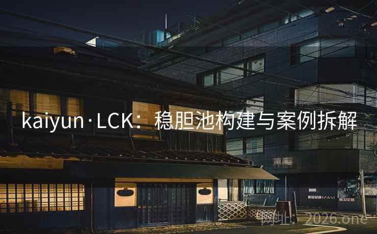 kaiyun·LCK:稳胆池构建与案例拆解 kaiyun·LCK:稳胆池构建与案例拆解