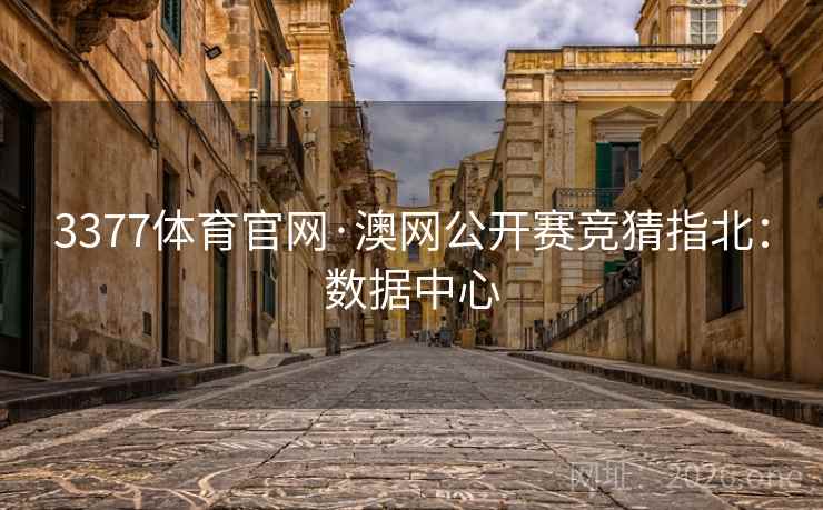 3377体育官网·澳网公开赛竞猜指北:数据中心 3377体育官网·澳网公开赛竞猜指北:数据中心