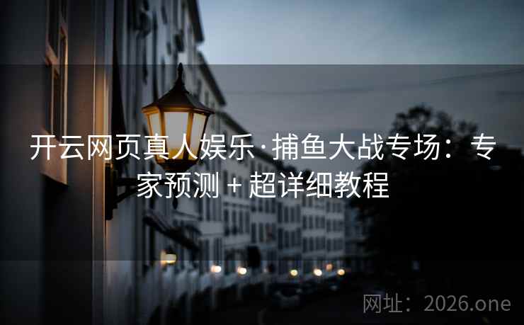 开云网页真人娱乐·捕鱼大战专场:专家预测 + 超详细教程 开云网页真人娱乐·捕鱼大战专场:专家预测 + 超详细教程