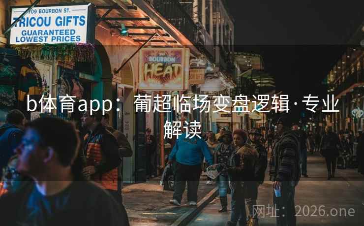 b体育app:葡超临场变盘逻辑·专业解读 b体育app:葡超临场变盘逻辑·专业解读