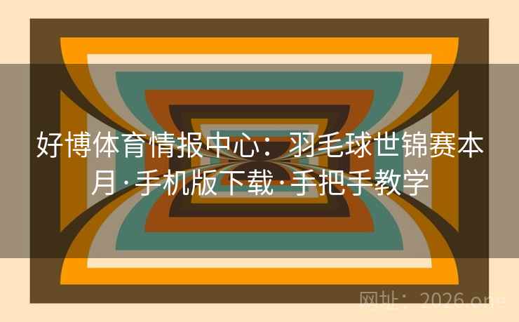 好博体育情报中心:羽毛球世锦赛本月·手机版下载·手把手教学 好博体育情报中心:羽毛球世锦赛本月·手机版下载·手把手教学