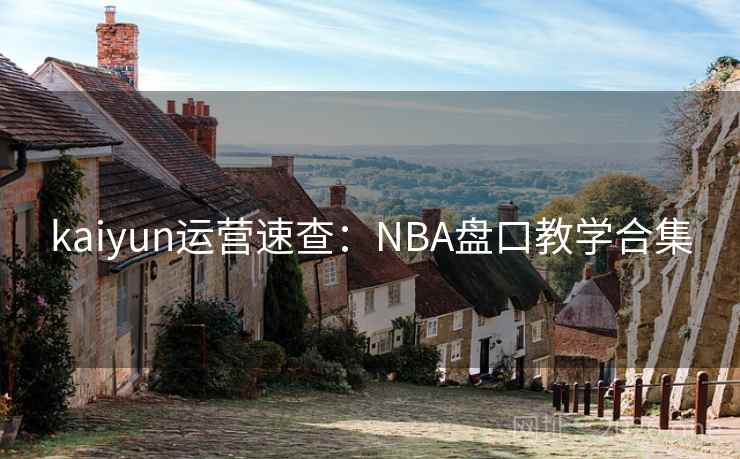 kaiyun运营速查:NBA盘口教学合集