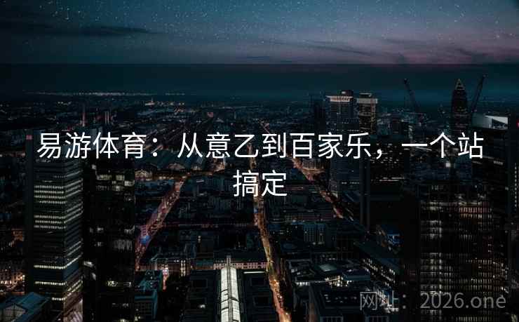 易游体育：从意乙到百家乐，一个站搞定