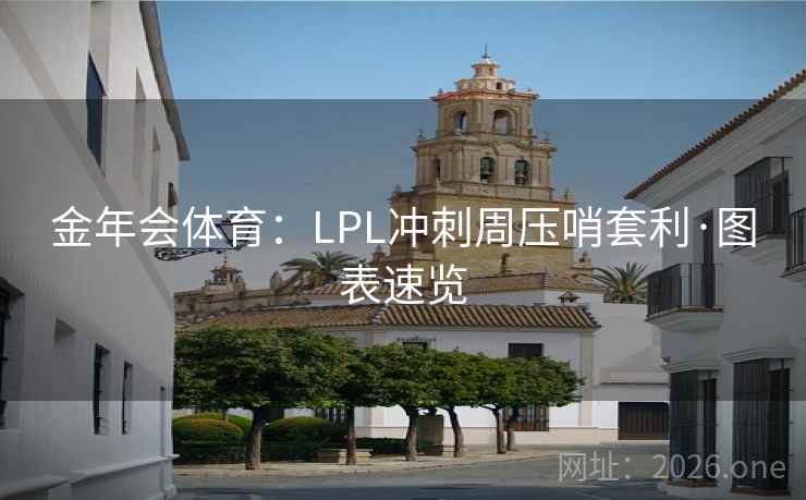 金年会体育：LPL冲刺周压哨套利·图表速览