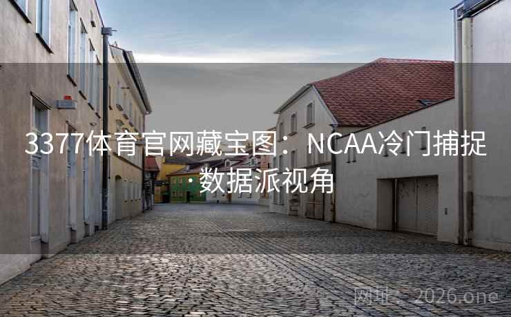 3377体育官网藏宝图:NCAA冷门捕捉·数据派视角 3377体育官网藏宝图:NCAA冷门捕捉·数据派视角