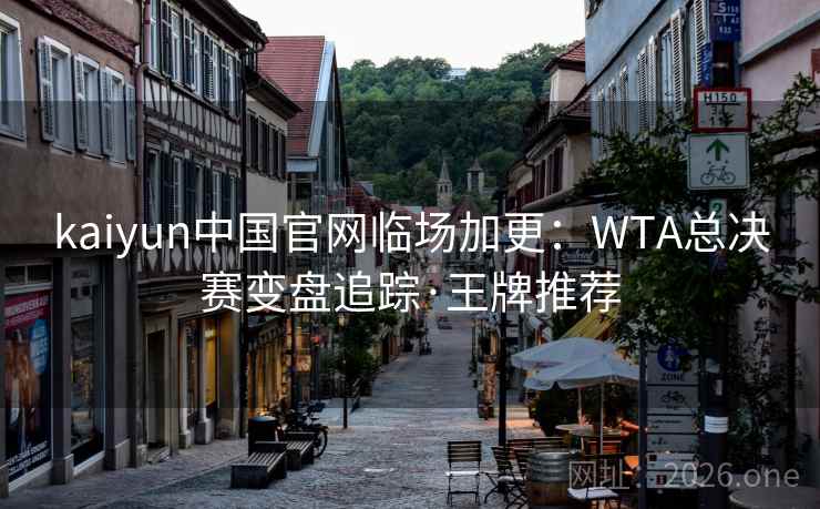 kaiyun中国官网临场加更:WTA总决赛变盘追踪·王牌推荐 kaiyun中国官网临场加更:WTA总决赛变盘追踪·王牌推荐