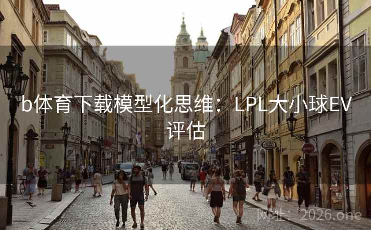 b体育下载模型化思维:LPL大小球EV评估 b体育下载模型化思维:LPL大小球EV评估