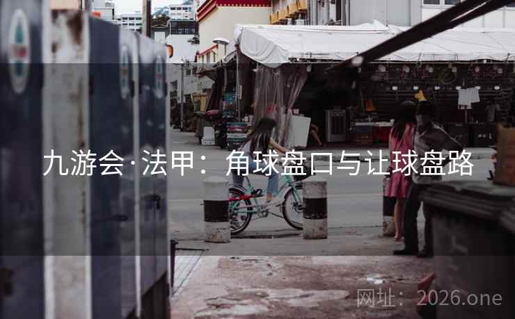 九游会·法甲:角球盘口与让球盘路 九游会·法甲:角球盘口与让球盘路