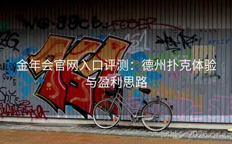 金年会官网入口评测:德州扑克体验与盈利思路 金年会官网入口评测:德州扑克体验与盈利思路