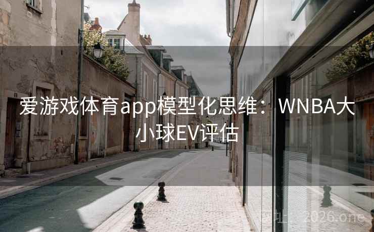 爱游戏体育app模型化思维:WNBA大小球EV评估 爱游戏体育app模型化思维:WNBA大小球EV评估