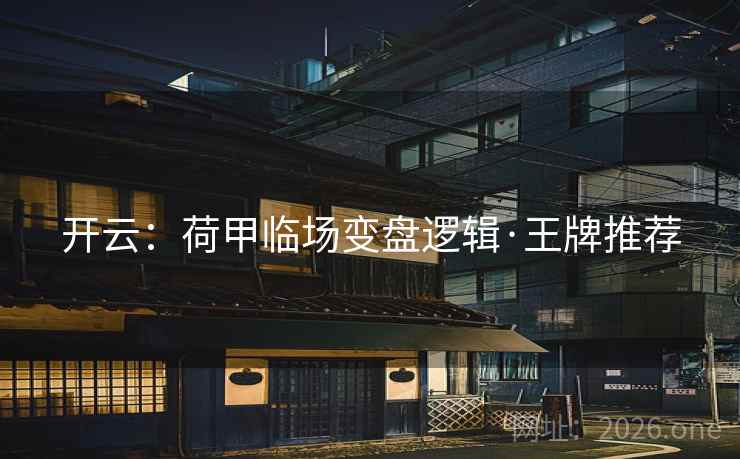 开云:荷甲临场变盘逻辑·王牌推荐 开云:荷甲临场变盘逻辑·王牌推荐